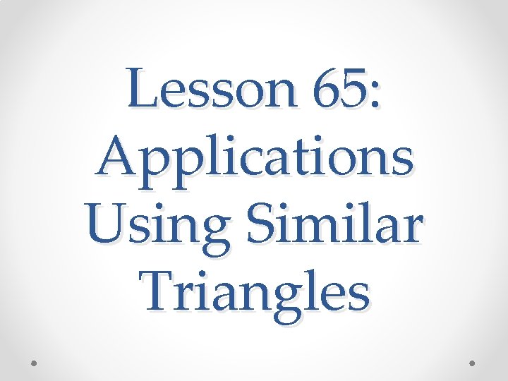 Lesson 65: Applications Using Similar Triangles 