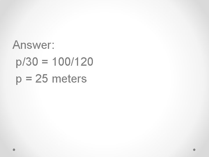 Answer: p/30 = 100/120 p = 25 meters 