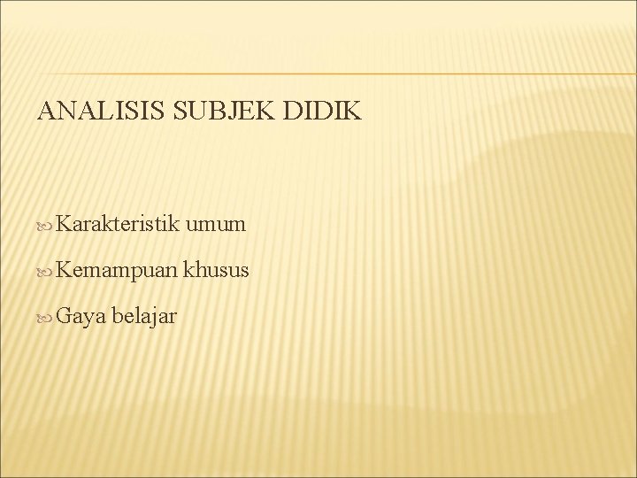 ANALISIS SUBJEK DIDIK Karakteristik umum Kemampuan khusus Gaya belajar 