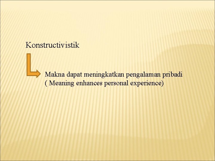 Konstructivistik Makna dapat meningkatkan pengalaman pribadi ( Meaning enhances personal experience) 