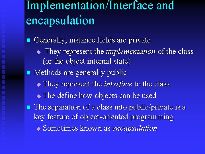 Implementation/Interface and encapsulation n Generally, instance fields are private u They represent the implementation Implementation/Interface and encapsulation n Generally, instance fields are private u They represent the implementation