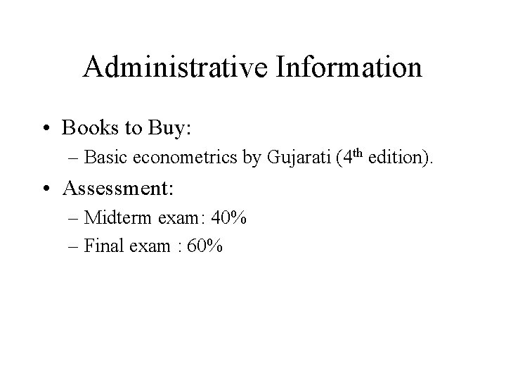 Administrative Information • Books to Buy: – Basic econometrics by Gujarati (4 th edition).