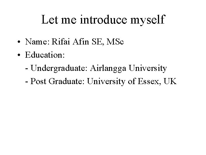 Let me introduce myself • Name: Rifai Afin SE, MSc • Education: - Undergraduate: