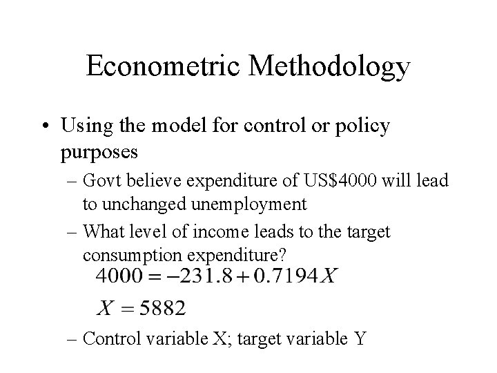 Econometric Methodology • Using the model for control or policy purposes – Govt believe
