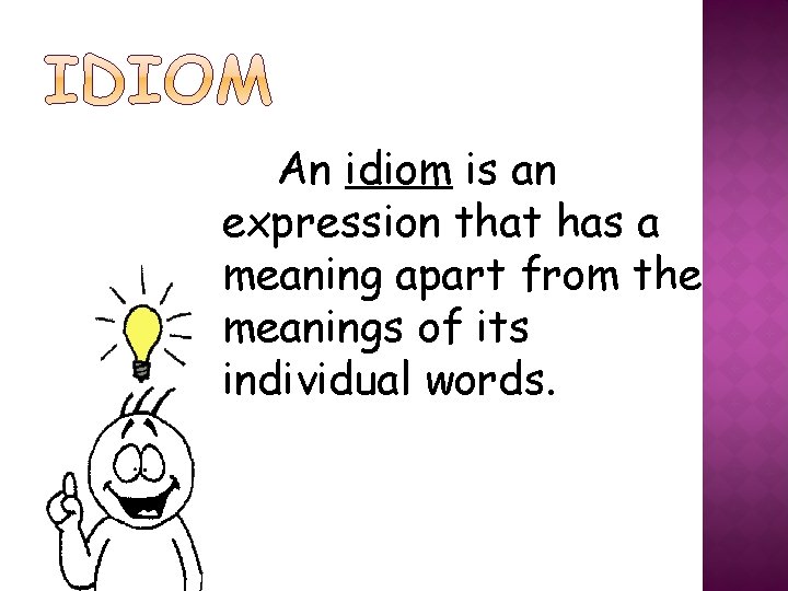 An idiom is an expression that has a meaning apart from the meanings of