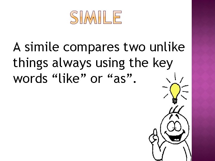 A simile compares two unlike things always using the key words “like” or “as”.