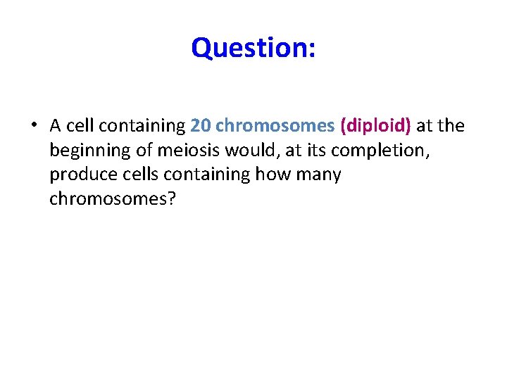 Question: • A cell containing 20 chromosomes (diploid) at the beginning of meiosis would,