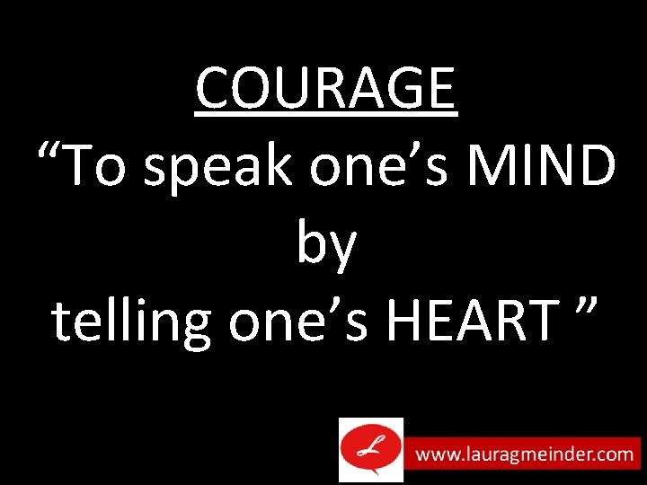 COURAGE “To speak one’s MIND by telling one’s HEART ” 