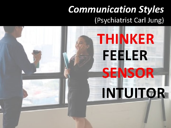 Communication Styles (Psychiatrist Carl Jung) THINKER FEELER SENSOR INTUITOR 