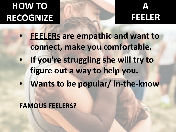 HOW TO RECOGNIZE A FEELER • FEELERs are empathic and want to connect, make