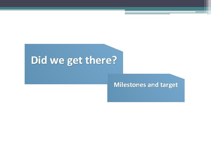 Did we get there? Milestones and target 