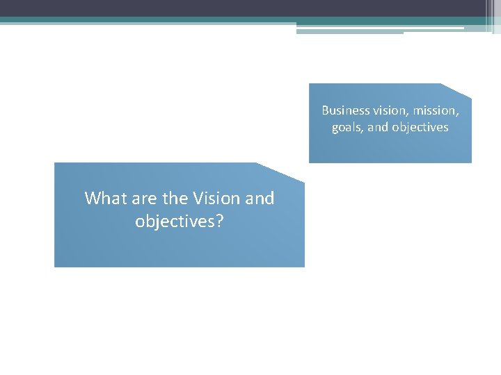 Business vision, mission, goals, and objectives What are the Vision and objectives? 