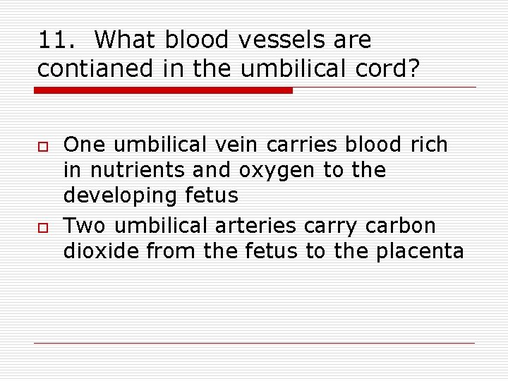 11. What blood vessels are contianed in the umbilical cord? o o One umbilical