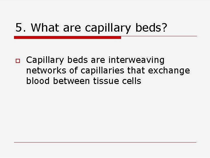 5. What are capillary beds? o Capillary beds are interweaving networks of capillaries that