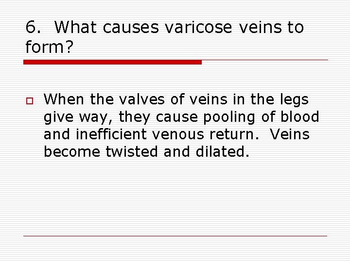 6. What causes varicose veins to form? o When the valves of veins in