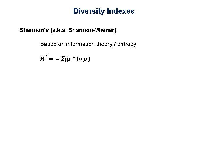 Diversity Indexes Shannon’s (a. k. a. Shannon-Wiener) Based on information theory / entropy H’