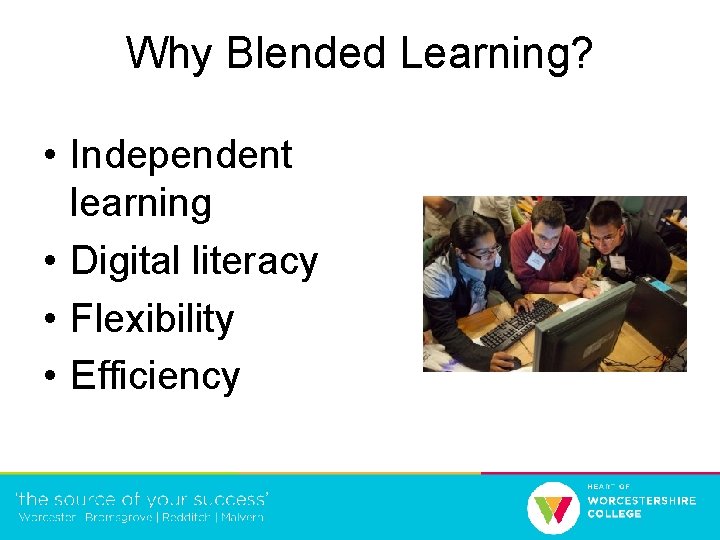 Why Blended Learning? • Independent learning • Digital literacy • Flexibility • Efficiency 