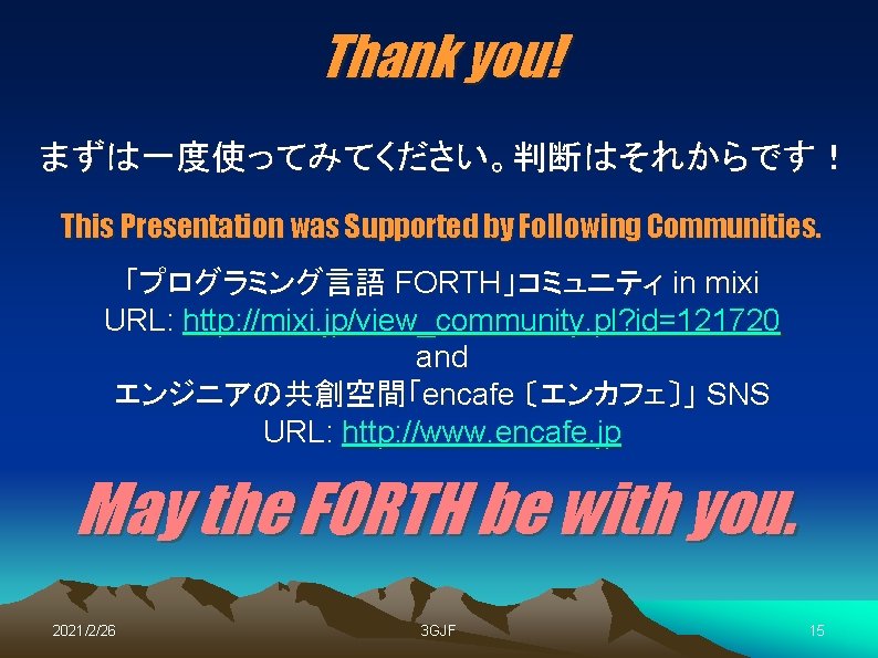 Thank you! まずは一度使ってみてください。判断はそれからです！ This Presentation was Supported by Following Communities. 「プログラミング言語 FORTH」コミュニティ in mixi
