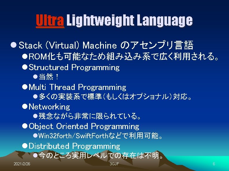 Ultra Lightweight Language l Stack (Virtual) Machine のアセンブリ言語 l ROM化も可能なため組み込み系で広く利用される。 l Structured Programming l当然！