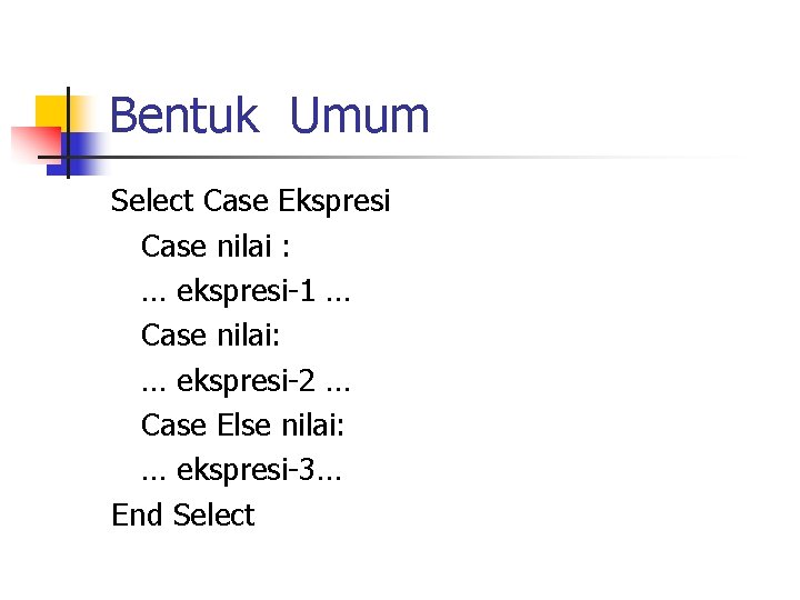 Bentuk Umum Select Case Ekspresi Case nilai : … ekspresi-1 … Case nilai: …