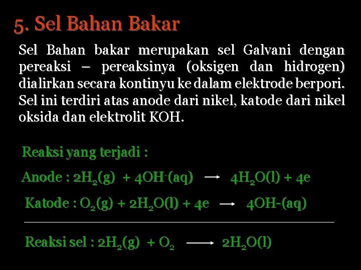 5. Sel Bahan Bakar Sel Bahan bakar merupakan sel Galvani dengan pereaksi – pereaksinya