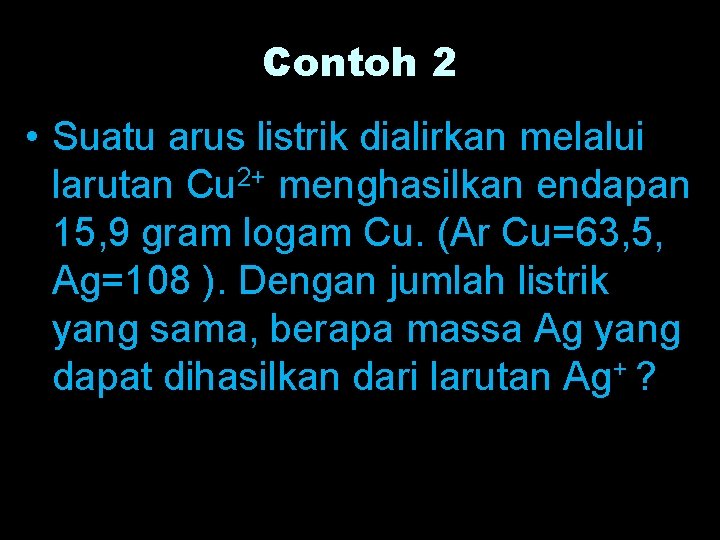 Contoh 2 • Suatu arus listrik dialirkan melalui larutan Cu 2+ menghasilkan endapan 15,