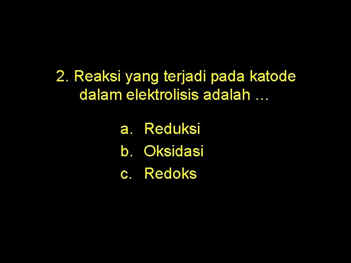 2. Reaksi yang terjadi pada katode dalam elektrolisis adalah … a. Reduksi b. Oksidasi