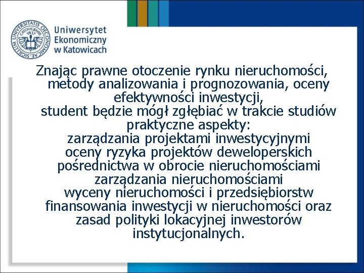 Znając prawne otoczenie rynku nieruchomości, metody analizowania i prognozowania, oceny efektywności inwestycji, student będzie