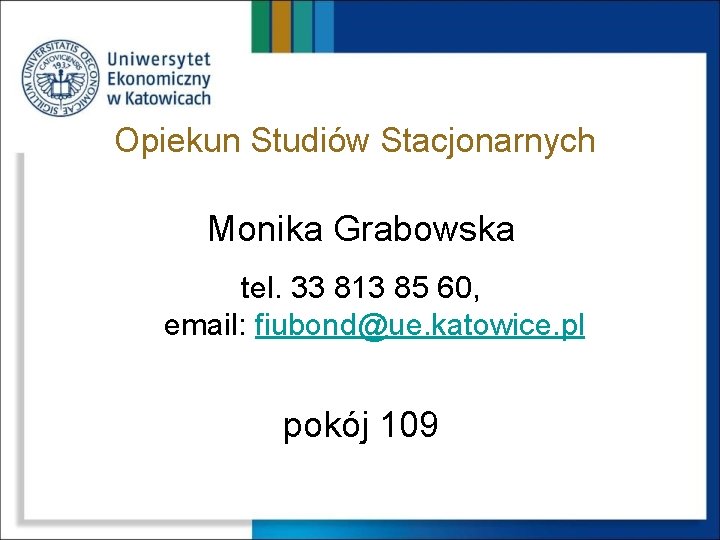 Opiekun Studiów Stacjonarnych Monika Grabowska tel. 33 813 85 60, email: fiubond@ue. katowice. pl