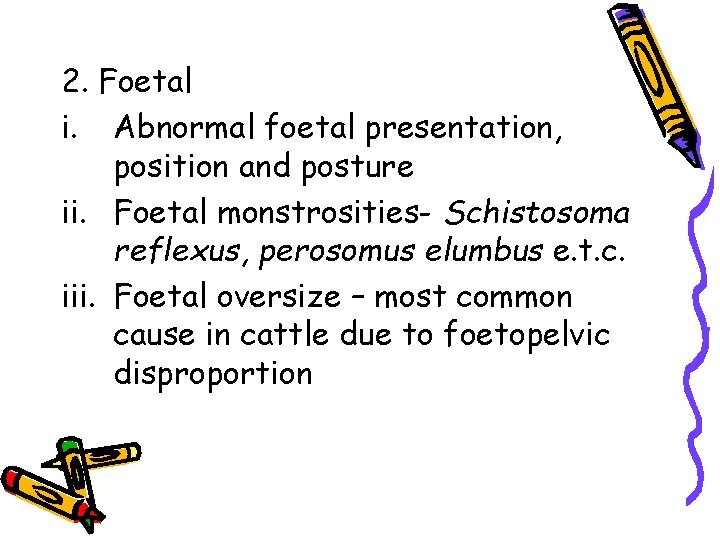 2. Foetal i. Abnormal foetal presentation, position and posture ii. Foetal monstrosities- Schistosoma reflexus,