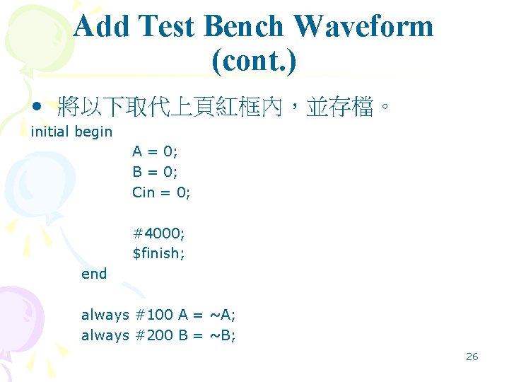 Add Test Bench Waveform (cont. ) • 將以下取代上頁紅框內，並存檔。 initial begin A = 0; B