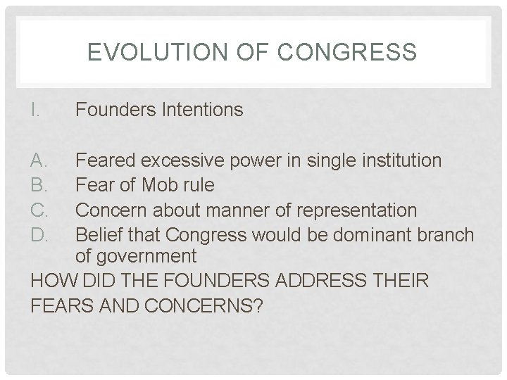 EVOLUTION OF CONGRESS I. A. B. C. D. Founders Intentions Feared excessive power in