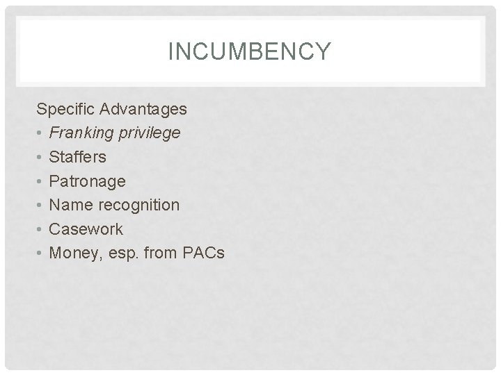 INCUMBENCY Specific Advantages • Franking privilege • Staffers • Patronage • Name recognition •