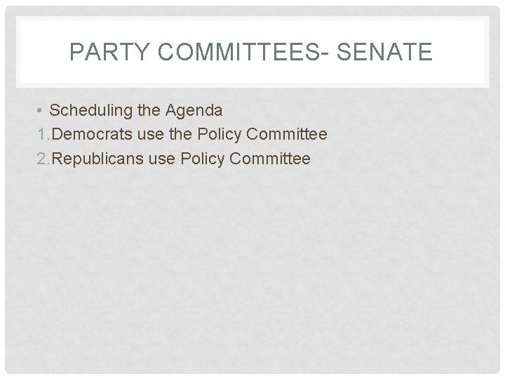 PARTY COMMITTEES- SENATE • Scheduling the Agenda 1. Democrats use the Policy Committee 2.