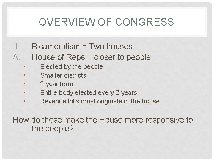 OVERVIEW OF CONGRESS II. A. Bicameralism = Two houses House of Reps = closer