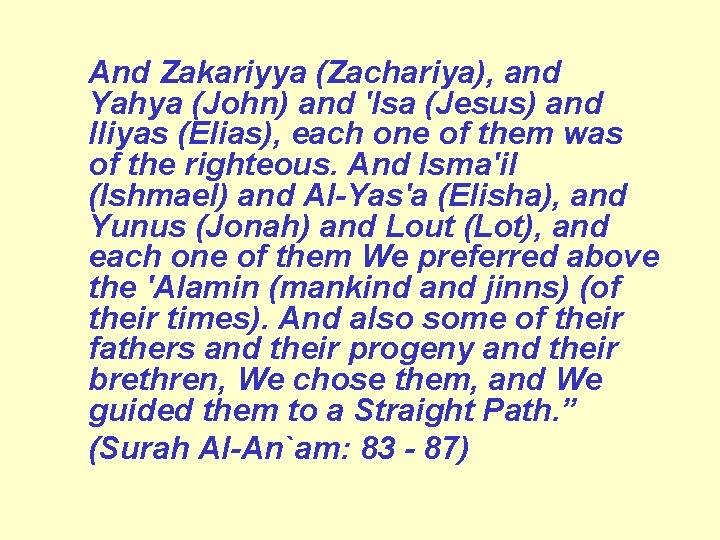 And Zakariyya (Zachariya), and Yahya (John) and 'Isa (Jesus) and Iliyas (Elias), each one