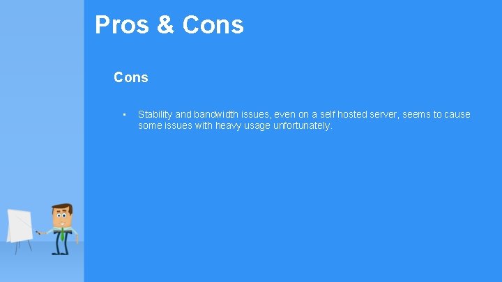 Pros & Cons • Stability and bandwidth issues, even on a self hosted server,