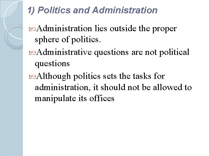 1) Politics and Administration lies outside the proper sphere of politics. Administrative questions are