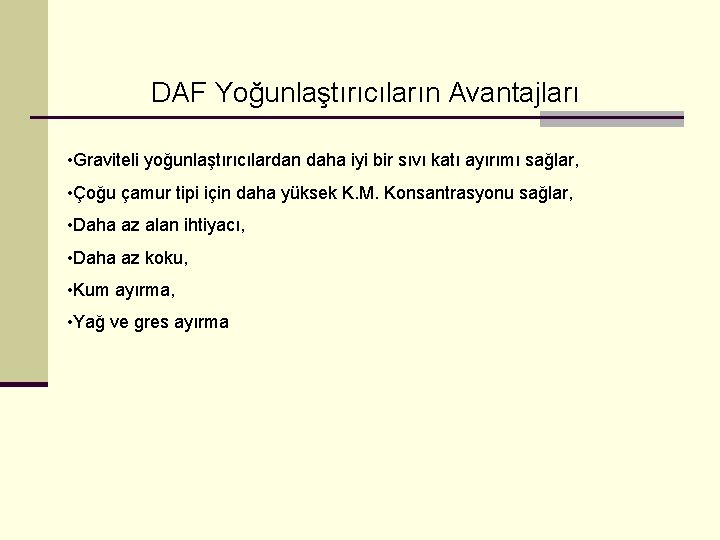 DAF Yoğunlaştırıcıların Avantajları • Graviteli yoğunlaştırıcılardan daha iyi bir sıvı katı ayırımı sağlar, •