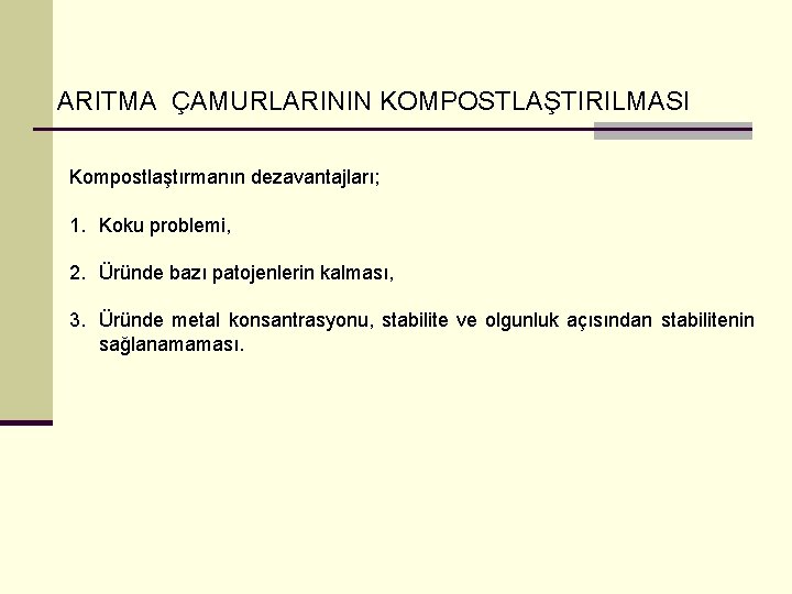 ARITMA ÇAMURLARININ KOMPOSTLAŞTIRILMASI Kompostlaştırmanın dezavantajları; 1. Koku problemi, 2. Üründe bazı patojenlerin kalması, 3.