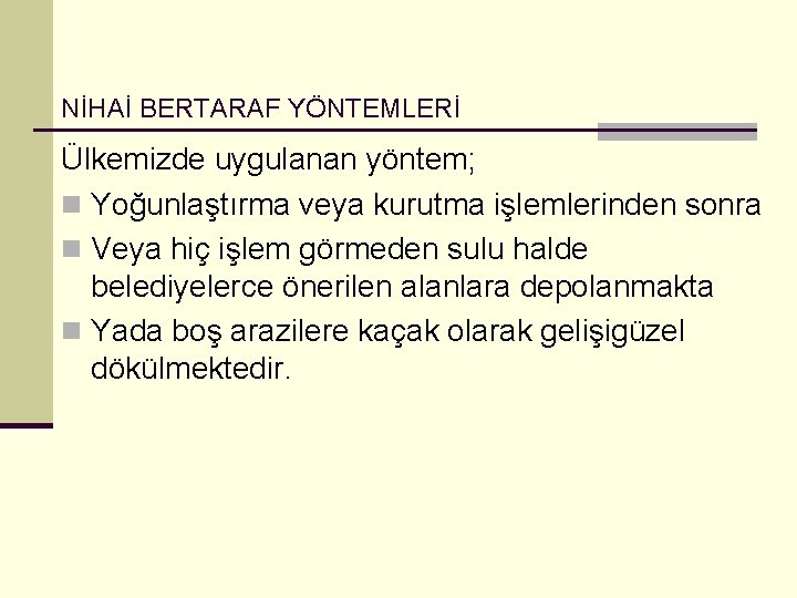 NİHAİ BERTARAF YÖNTEMLERİ Ülkemizde uygulanan yöntem; n Yoğunlaştırma veya kurutma işlemlerinden sonra n Veya