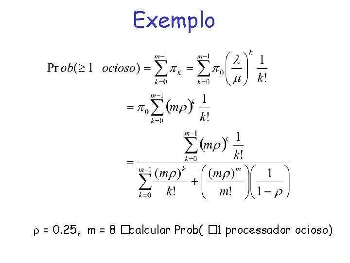 Exemplo r = 0. 25, m = 8 �calcular Prob( � 1 processador ocioso)