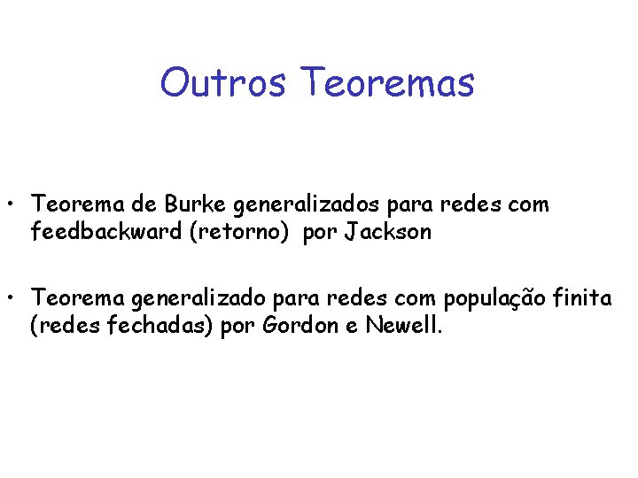 Outros Teoremas • Teorema de Burke generalizados para redes com feedbackward (retorno) por Jackson