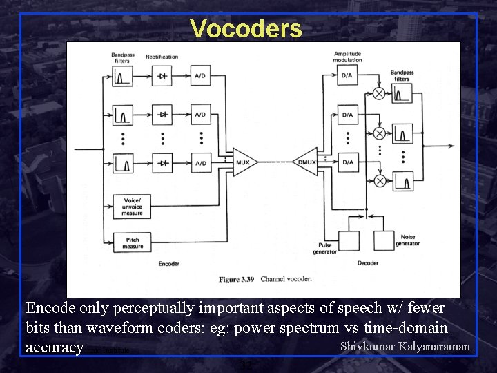 Vocoders Encode only perceptually important aspects of speech w/ fewer bits than waveform coders: