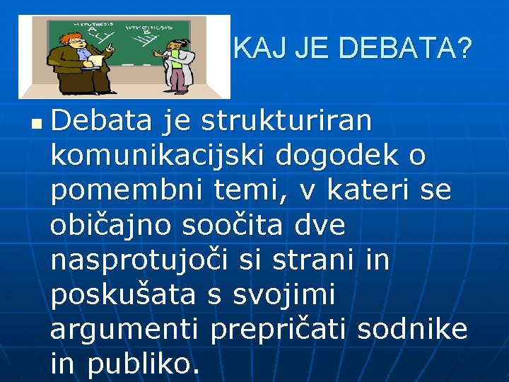 KAJ JE DEBATA? n Debata je strukturiran komunikacijski dogodek o pomembni temi, v kateri