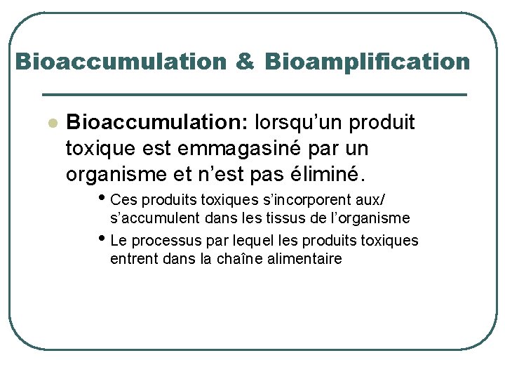 Bioaccumulation & Bioamplification l Bioaccumulation: lorsqu’un produit toxique est emmagasiné par un organisme et