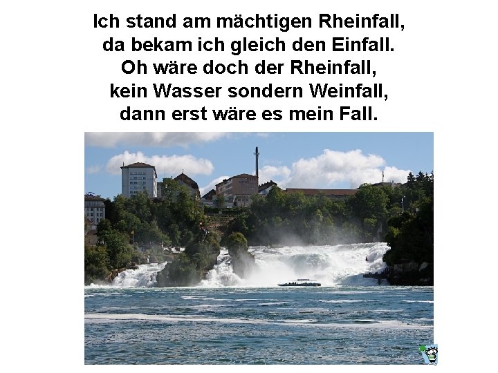 Ich stand am mächtigen Rheinfall, da bekam ich gleich den Einfall. Oh wäre doch