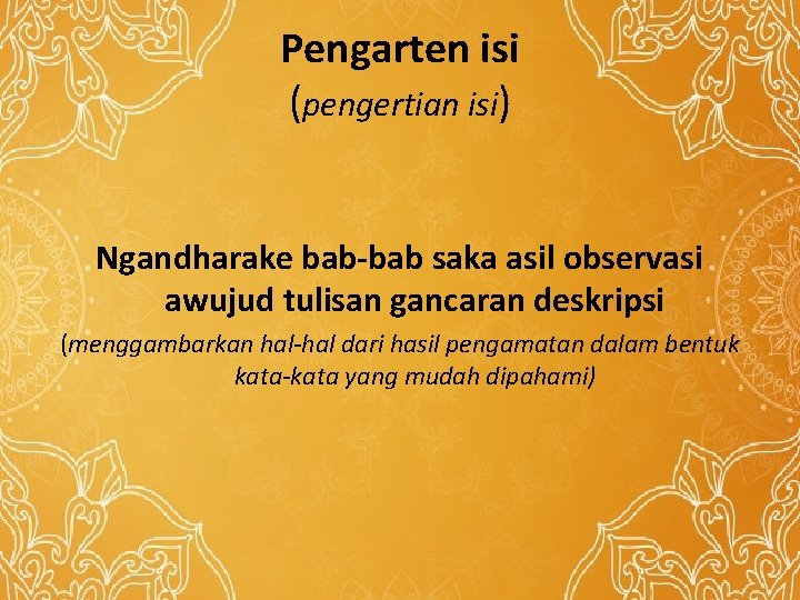 Pengarten isi (pengertian isi) Ngandharake bab-bab saka asil observasi awujud tulisan gancaran deskripsi (menggambarkan