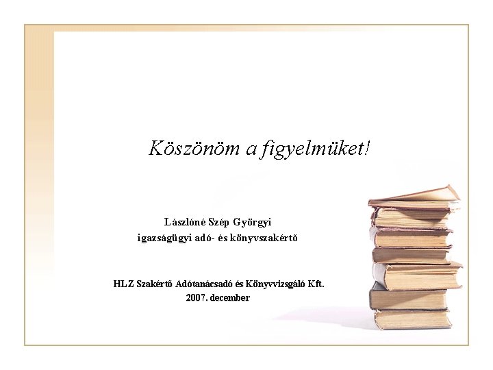 Köszönöm a figyelmüket! Lászlóné Szép Györgyi igazságügyi adó- és könyvszakértő HLZ Szakértő Adótanácsadó és