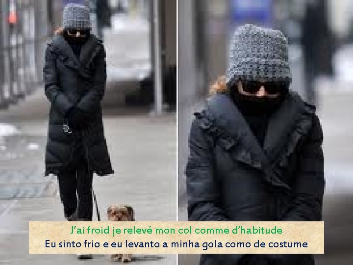 J’ai froid je relevé mon col comme d’habitude Eu sinto frio e eu levanto